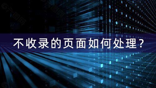 怎样处理网站里面哪些一直不收录的页面